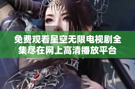 免费观看星空无限电视剧全集尽在网上高清播放平台