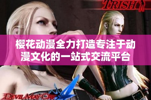 樱花动漫全力打造专注于动漫文化的一站式交流平台