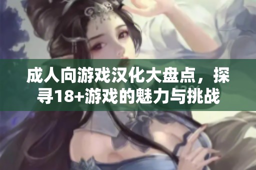 成人向游戏汉化大盘点，探寻18+游戏的魅力与挑战