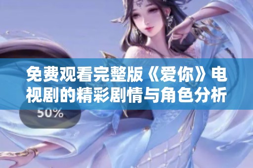免费观看完整版《爱你》电视剧的精彩剧情与角色分析一览