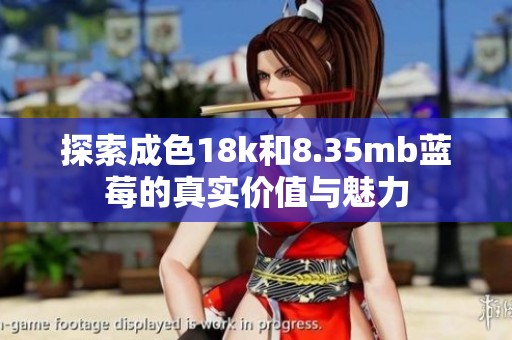 探索成色18k和8.35mb蓝莓的真实价值与魅力