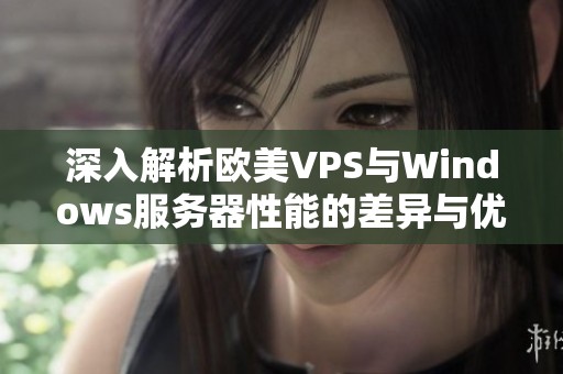 深入解析欧美VPS与Windows服务器性能的差异与优势