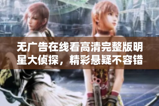 无广告在线看高清完整版明星大侦探，精彩悬疑不容错过