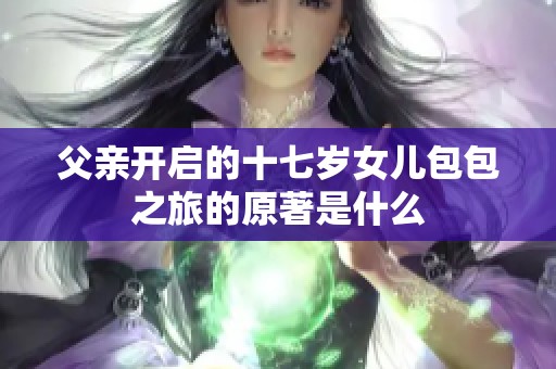 父亲开启的十七岁女儿包包之旅的原著是什么