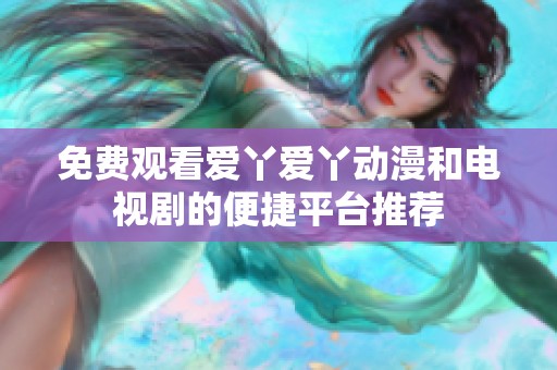 免费观看爱丫爱丫动漫和电视剧的便捷平台推荐