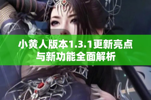 小黄人版本1.3.1更新亮点与新功能全面解析