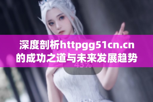 深度剖析httpgg51cn.cn的成功之道与未来发展趋势
