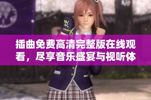 插曲免费高清完整版在线观看，尽享音乐盛宴与视听体验