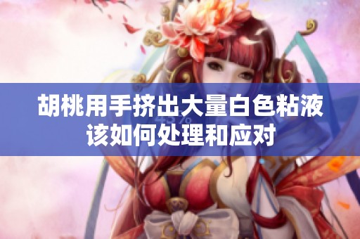 胡桃用手挤出大量白色粘液该如何处理和应对