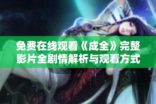 免费在线观看《成全》完整影片全剧情解析与观看方式介绍