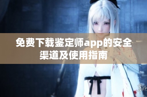 免费下载鉴定师app的安全渠道及使用指南