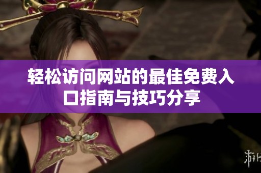 轻松访问网站的最佳免费入口指南与技巧分享