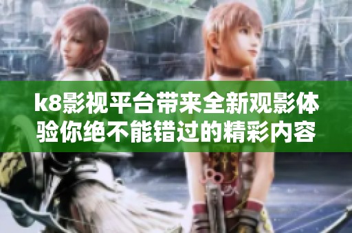 k8影视平台带来全新观影体验你绝不能错过的精彩内容