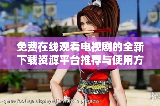 免费在线观看电视剧的全新下载资源平台推荐与使用方法解析