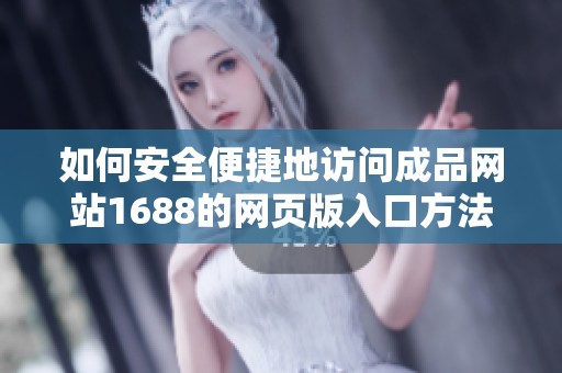 如何安全便捷地访问成品网站1688的网页版入口方法介绍