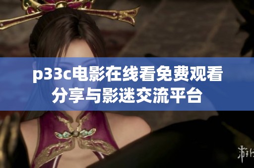 p33c电影在线看免费观看分享与影迷交流平台