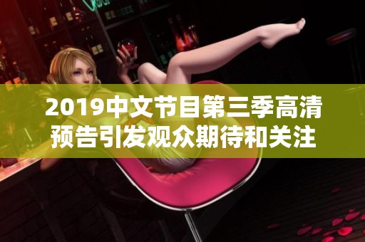 2019中文节目第三季高清预告引发观众期待和关注