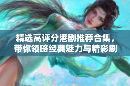 精选高评分港剧推荐合集，带你领略经典魅力与精彩剧情