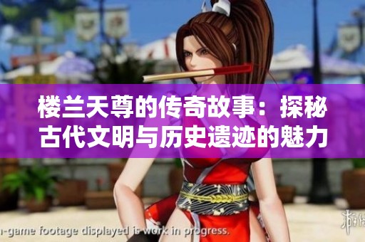 楼兰天尊的传奇故事：探秘古代文明与历史遗迹的魅力