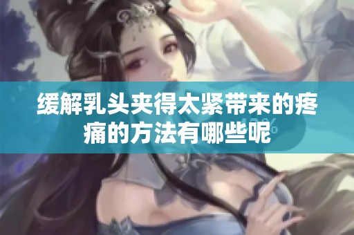 缓解乳头夹得太紧带来的疼痛的方法有哪些呢