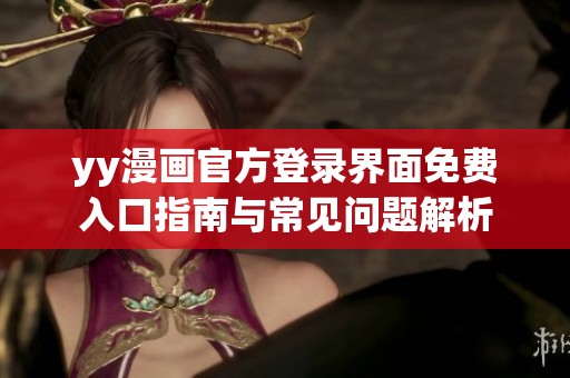 yy漫画官方登录界面免费入口指南与常见问题解析