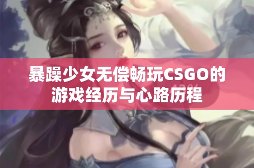 暴躁少女无偿畅玩CSGO的游戏经历与心路历程