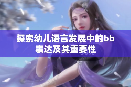 探索幼儿语言发展中的bb表达及其重要性