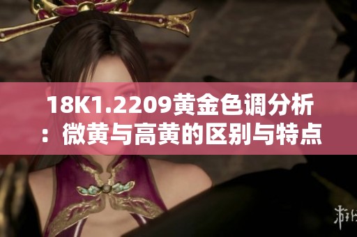 18K1.2209黄金色调分析：微黄与高黄的区别与特点