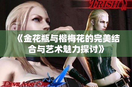 《金花瓶与楷梅花的完美结合与艺术魅力探讨》