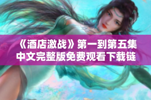 《酒店激战》第一到第五集中文完整版免费观看下载链接汇总