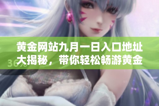 黄金网站九月一日入口地址大揭秘，带你轻松畅游黄金世界