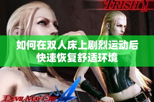 如何在双人床上剧烈运动后快速恢复舒适环境