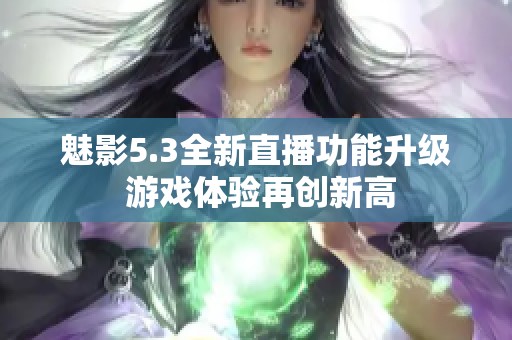 魅影5.3全新直播功能升级 游戏体验再创新高