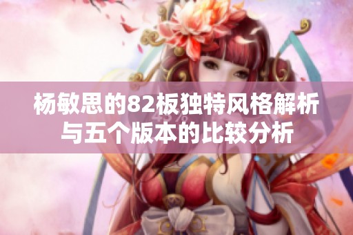 杨敏思的82板独特风格解析与五个版本的比较分析