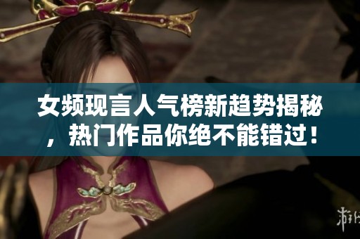 女频现言人气榜新趋势揭秘，热门作品你绝不能错过！