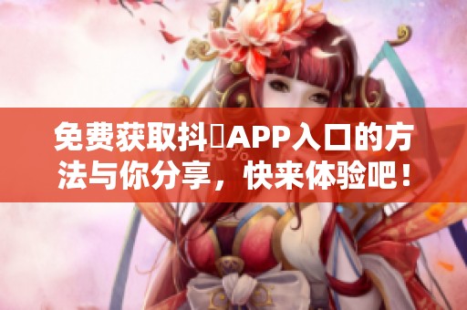 免费获取抖抈APP入口的方法与你分享，快来体验吧！