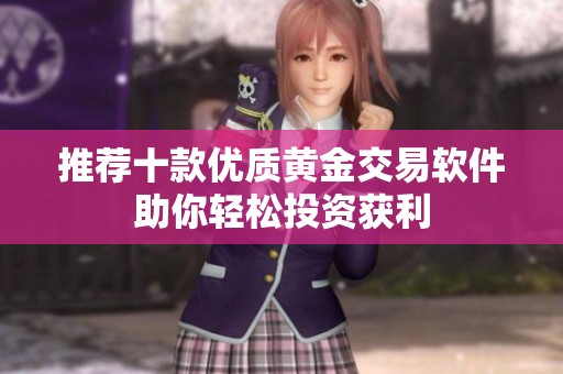 推荐十款优质黄金交易软件助你轻松投资获利