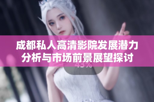 成都私人高清影院发展潜力分析与市场前景展望探讨