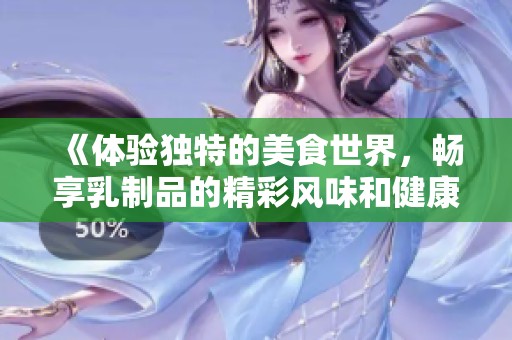 《体验独特的美食世界，畅享乳制品的精彩风味和健康益处》