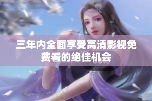 三年内全面享受高清影视免费看的绝佳机会