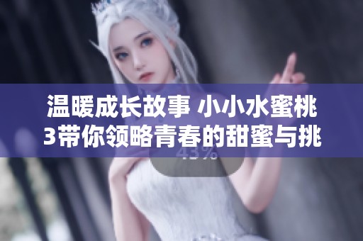 温暖成长故事 小小水蜜桃3带你领略青春的甜蜜与挑战