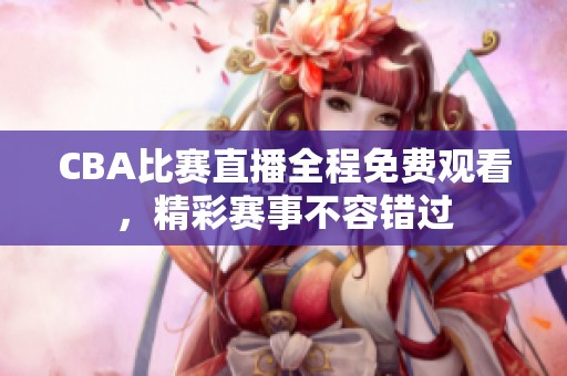 CBA比赛直播全程免费观看，精彩赛事不容错过