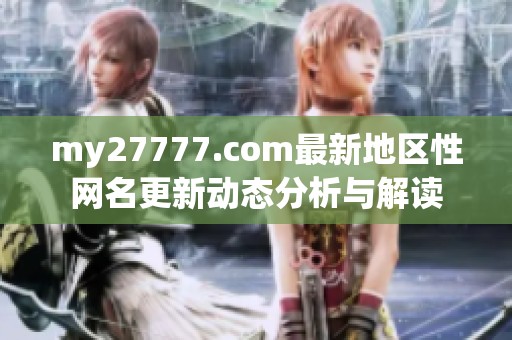 my27777.com最新地区性网名更新动态分析与解读