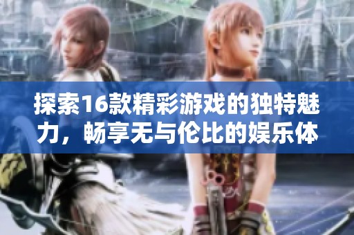探索16款精彩游戏的独特魅力，畅享无与伦比的娱乐体验