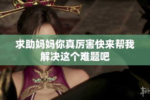 求助妈妈你真厉害快来帮我解决这个难题吧