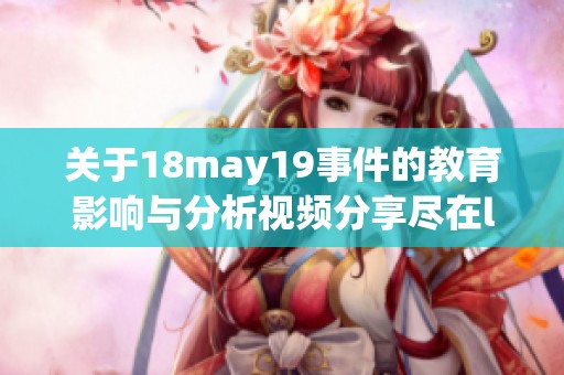 关于18may19事件的教育影响与分析视频分享尽在l56eduimp4
