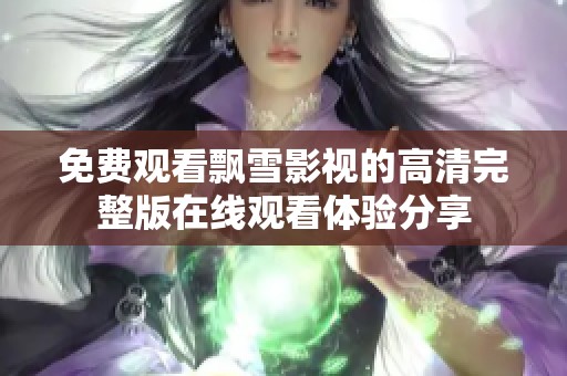 免费观看飘雪影视的高清完整版在线观看体验分享