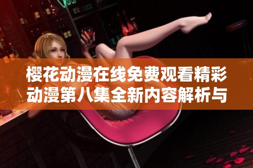 樱花动漫在线免费观看精彩动漫第八集全新内容解析与欣赏