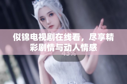 似锦电视剧在线看，尽享精彩剧情与动人情感