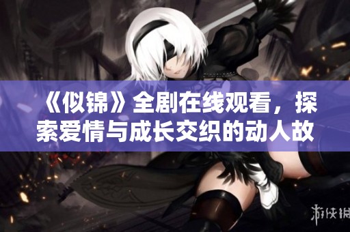 《似锦》全剧在线观看，探索爱情与成长交织的动人故事